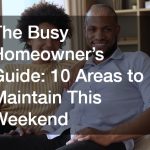 The Busy Homeowner’s Guide  10 Areas to Maintain This Weekend