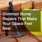 Common Home Repairs That Make Your Space Feel New
