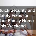 Quick Security and Safety Fixes for Your Family Home This Weekend